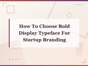 How to Choose the Perfect Bold Display Typeface for Startup Branding