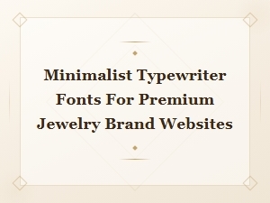 Minimalist Typewriter Fonts for Luxury Jewelry Brand Websites