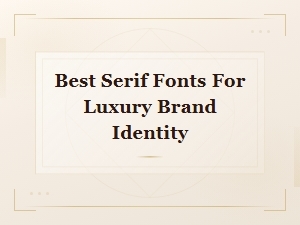 Best Serif Fonts for Luxury Brand Identity: Timeless Elegant Picks